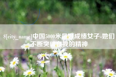 咸宁中国5000米最好成绩女子-她们不断突破自我的精神