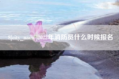 咸宁2022年消防员什么时候报名