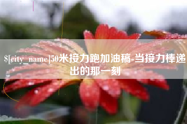 咸宁50米接力跑加油稿-当接力棒递出的那一刻
