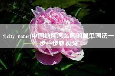 咸宁中国地图怎么画的简单画法一步一步教视频
