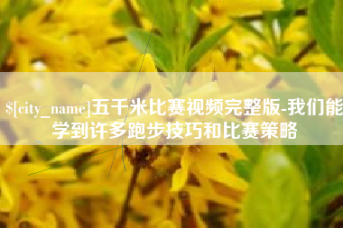 咸宁五千米比赛视频完整版-我们能学到许多跑步技巧和比赛策略
