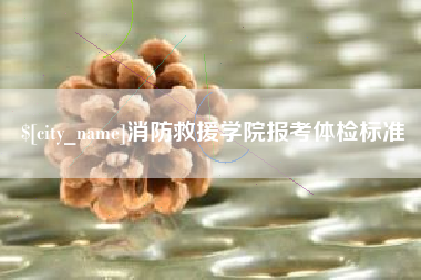 咸宁消防救援学院报考体检标准