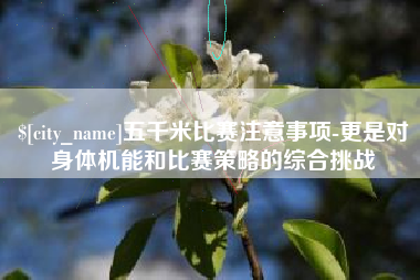 咸宁五千米比赛注意事项-更是对身体机能和比赛策略的综合挑战