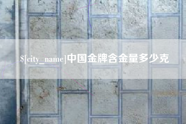 咸宁中国金牌含金量多少克