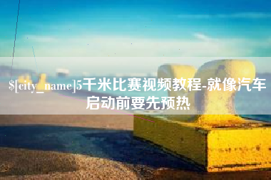 咸宁5千米比赛视频教程-就像汽车启动前要先预热