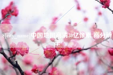 咸宁中国地图高清30亿像素 高分辨率