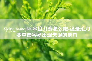咸宁600米接力赛怎么跑-这是接力赛中最容易出现失误的地方