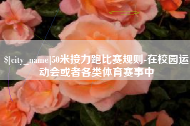 咸宁50米接力跑比赛规则-在校园运动会或者各类体育赛事中