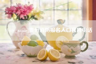 咸宁贵州消防报名入口官网电话