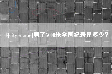 咸宁男子5000米全国纪录是多少？