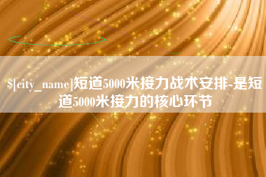 咸宁短道5000米接力战术安排-是短道5000米接力的核心环节