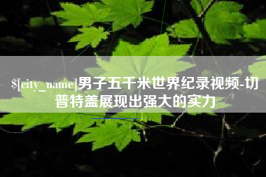 咸宁男子五千米世界纪录视频-切普特盖展现出强大的实力