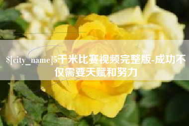 咸宁5千米比赛视频完整版-成功不仅需要天赋和努力