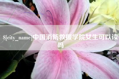 咸宁中国消防救援学院女生可以读吗