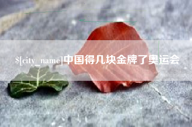 咸宁中国得几块金牌了奥运会