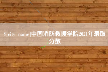 咸宁中国消防救援学院2021年录取分数