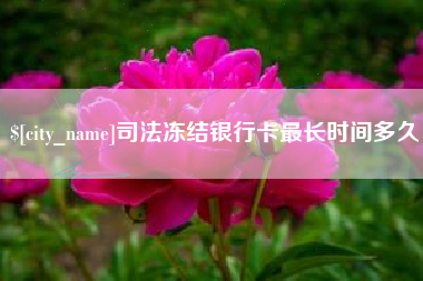 咸宁司法冻结银行卡最长时间多久