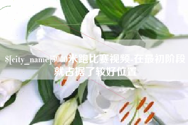咸宁5000米跑比赛视频-在最初阶段就占据了较好位置