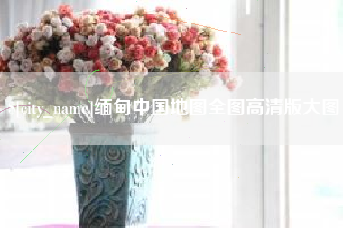 咸宁缅甸中国地图全图高清版大图