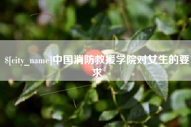 咸宁中国消防救援学院对女生的要求