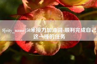 咸宁50米接力加油词-顺利完成自己这一棒的任务