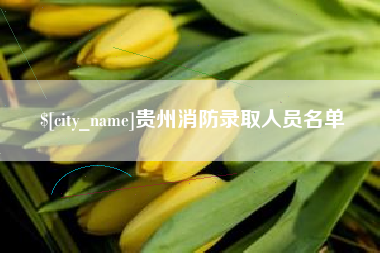 咸宁贵州消防录取人员名单