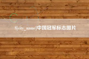 咸宁中国冠军标志图片