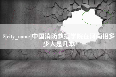 咸宁中国消防救援学院在河南招多少人是几本