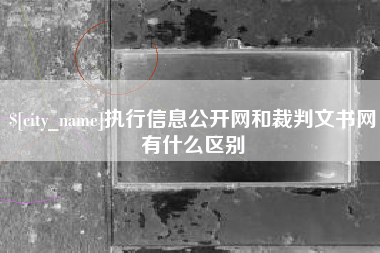 咸宁执行信息公开网和裁判文书网有什么区别
