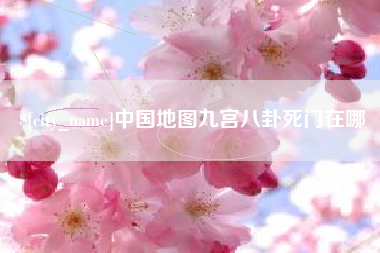 咸宁中国地图九宫八卦死门在哪