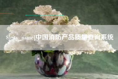 咸宁中国消防产品质量查询系统