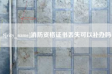 咸宁消防资格证书丢失可以补办吗