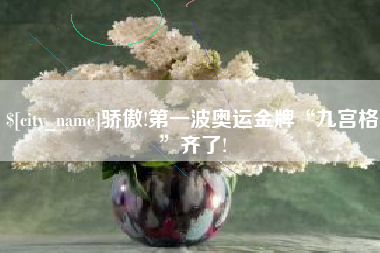 咸宁骄傲!第一波奥运金牌“九宫格”齐了!