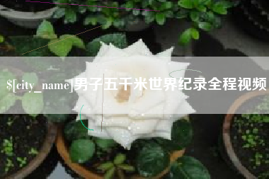 咸宁男子五千米世界纪录全程视频