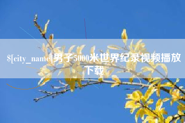 咸宁男子5000米世界纪录视频播放下载