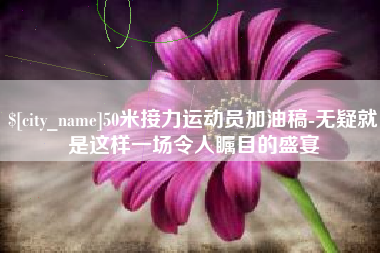 咸宁50米接力运动员加油稿-无疑就是这样一场令人瞩目的盛宴