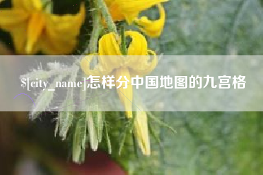 咸宁怎样分中国地图的九宫格