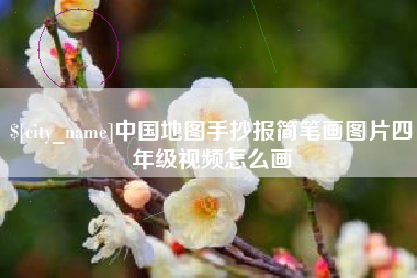 咸宁中国地图手抄报简笔画图片四年级视频怎么画