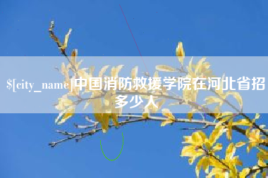 咸宁中国消防救援学院在河北省招多少人