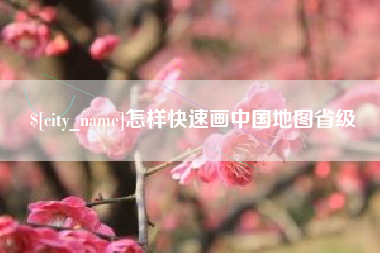 咸宁怎样快速画中国地图省级