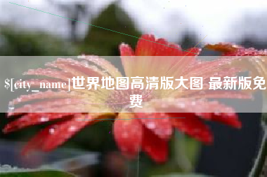 咸宁世界地图高清版大图 最新版免费
