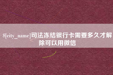 咸宁司法冻结银行卡需要多久才解除可以用微信