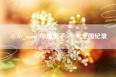 咸宁中国男子5000米全国纪录