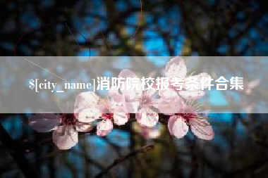 咸宁消防院校报考条件合集