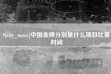咸宁中国金牌分别是什么项目比赛时间