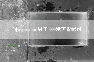 咸宁男生5000米世界纪录